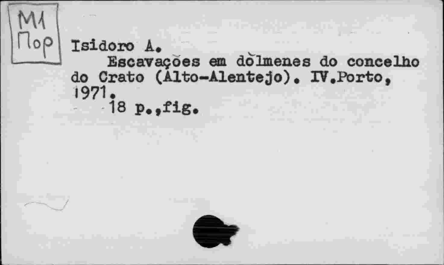 ﻿Isidoro À.
Escavaçoes em do1meues do concelho do Crato (Alto-Àlentejo). IV.Porto, 1971.
18 p.,fig.